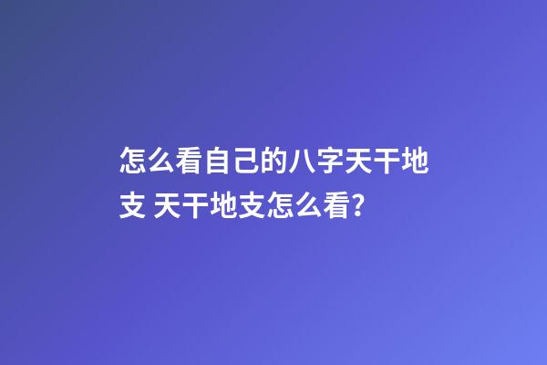 怎么看自己的八字天干地支 天干地支怎么看？-第1張-觀點-玄機派
